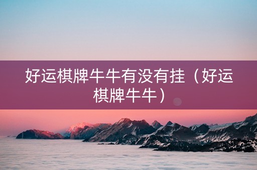 好运棋牌牛牛有没有挂（好运棋牌牛牛）