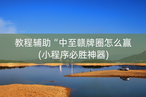 教程辅助“中至赣牌圈怎么赢(小程序必胜神器)