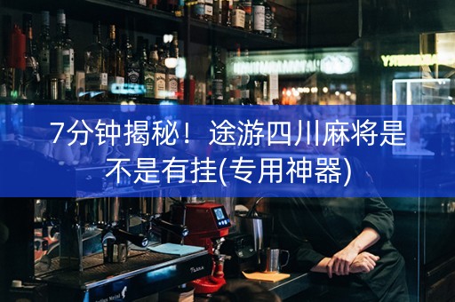 7分钟揭秘！途游四川麻将是不是有挂(专用神器)