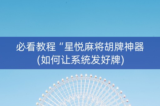 必看教程“星悦麻将胡牌神器(如何让系统发好牌)