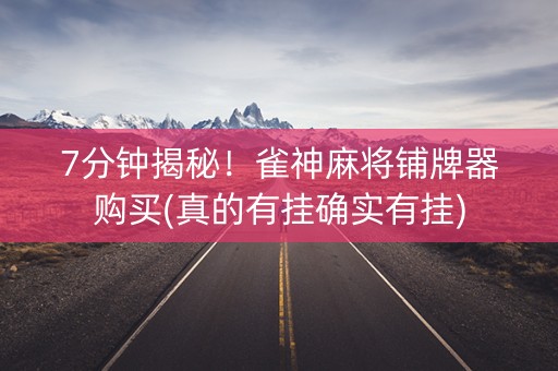 7分钟揭秘！雀神麻将铺牌器购买(真的有挂确实有挂)