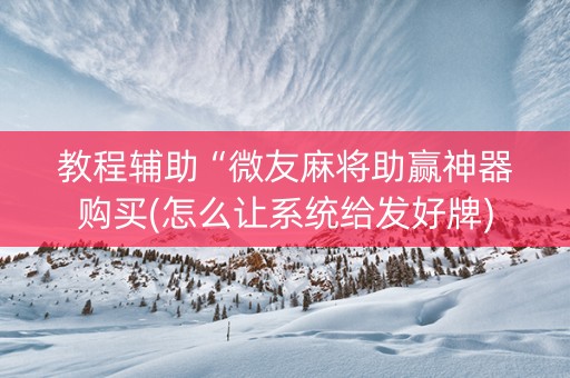 教程辅助“微友麻将助赢神器购买(怎么让系统给发好牌)