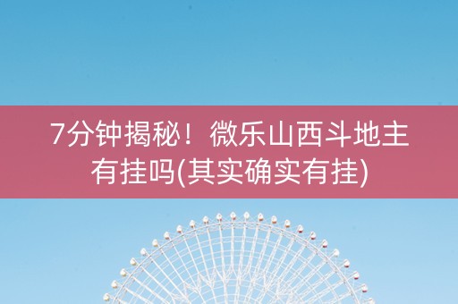 7分钟揭秘！微乐山西斗地主有挂吗(其实确实有挂)