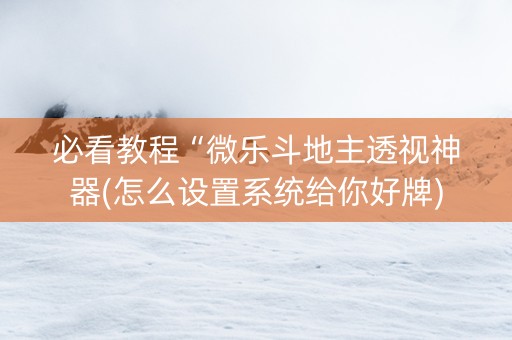 必看教程“微乐斗地主透视神器(怎么设置系统给你好牌)