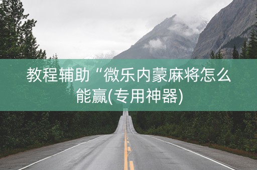 教程辅助“微乐内蒙麻将怎么能赢(专用神器)