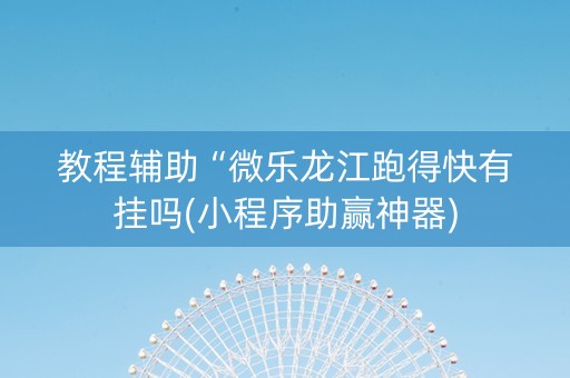 教程辅助“微乐龙江跑得快有挂吗(小程序助赢神器)