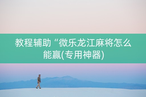 教程辅助“微乐龙江麻将怎么能赢(专用神器)