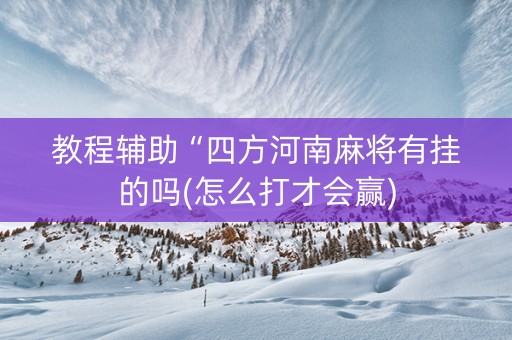 教程辅助“四方河南麻将有挂的吗(怎么打才会赢)