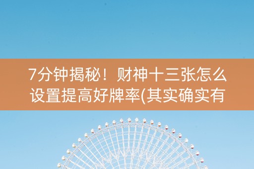 7分钟揭秘！财神十三张怎么设置提高好牌率(其实确实有挂)