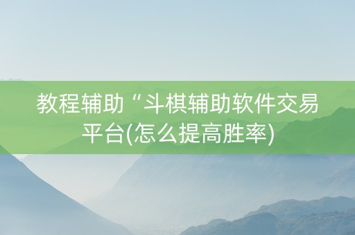 教程辅助“斗棋辅助软件交易平台(怎么提高胜率)