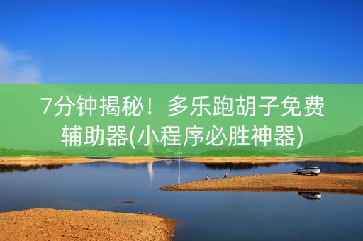 7分钟揭秘！多乐跑胡子免费辅助器(小程序必胜神器)