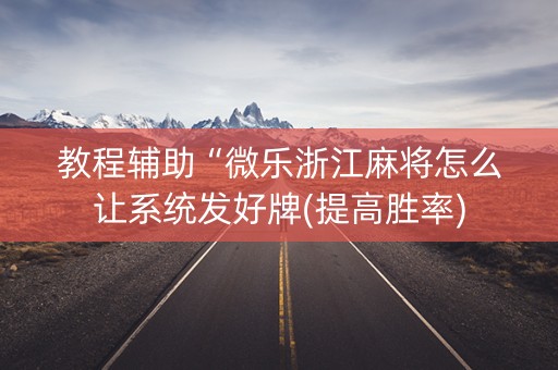 教程辅助“微乐浙江麻将怎么让系统发好牌(提高胜率)