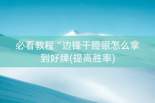 必看教程“边锋干瞪眼怎么拿到好牌(提高胜率)