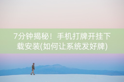 7分钟揭秘！手机打牌开挂下载安装(如何让系统发好牌)