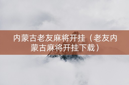 内蒙古老友麻将开挂（老友内蒙古麻将开挂下载）