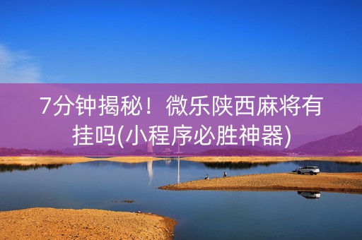7分钟揭秘！微乐陕西麻将有挂吗(小程序必胜神器)