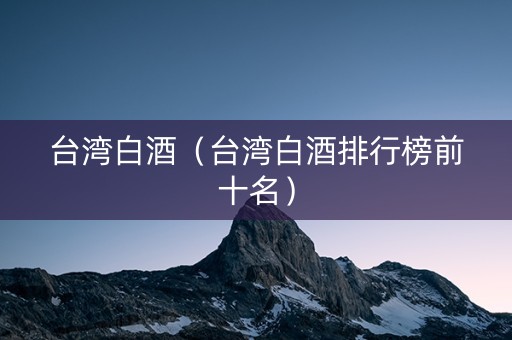 台湾白酒（台湾白酒排行榜前十名）
