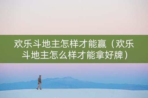 欢乐斗地主怎样才能赢（欢乐斗地主怎么样才能拿好牌）