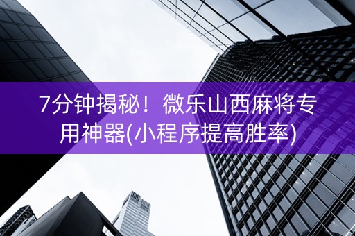 7分钟揭秘！微乐山西麻将专用神器(小程序提高胜率)