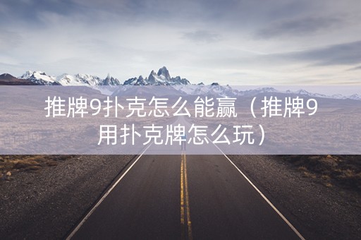 推牌9扑克怎么能赢（推牌9用扑克牌怎么玩）