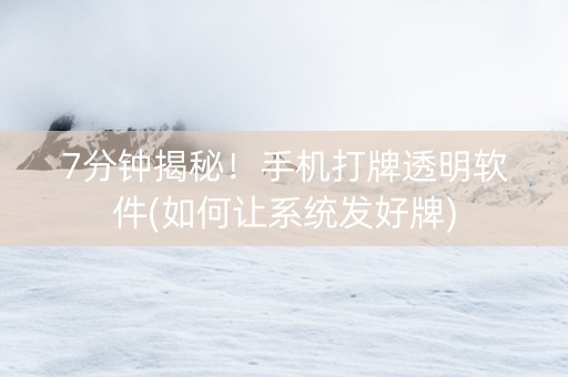 7分钟揭秘！手机打牌透明软件(如何让系统发好牌)