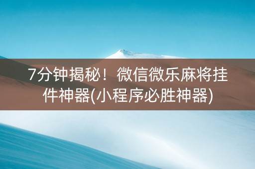 7分钟揭秘！微信微乐麻将挂件神器(小程序必胜神器)