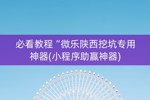 必看教程“微乐陕西挖坑专用神器(小程序助赢神器)