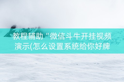 教程辅助“微信斗牛开挂视频演示(怎么设置系统给你好牌)