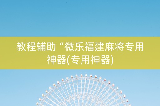 教程辅助“微乐福建麻将专用神器(专用神器)