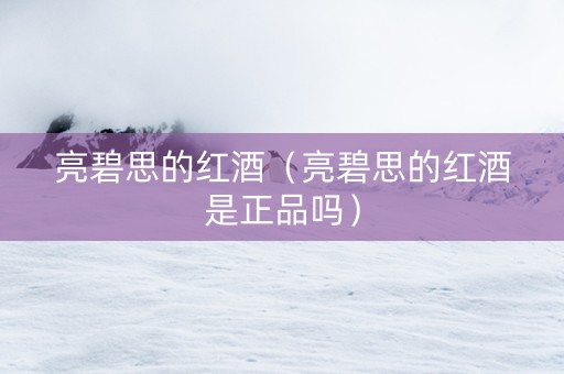 亮碧思的红酒（亮碧思的红酒是正品吗）