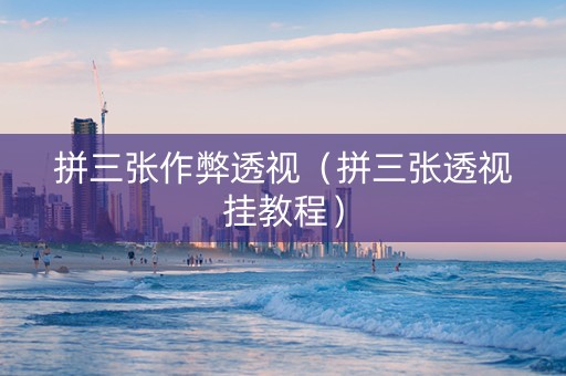 拼三张作弊透视（拼三张透视挂教程）