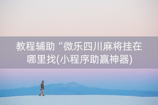 教程辅助“微乐四川麻将挂在哪里找(小程序助赢神器)