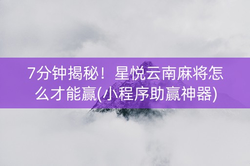 7分钟揭秘！星悦云南麻将怎么才能赢(小程序助赢神器)