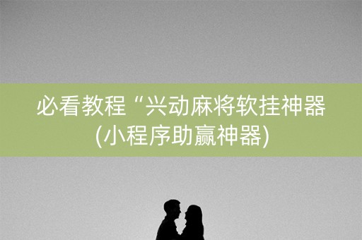 必看教程“兴动麻将软挂神器(小程序助赢神器)