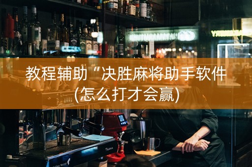 教程辅助“决胜麻将助手软件(怎么打才会赢)