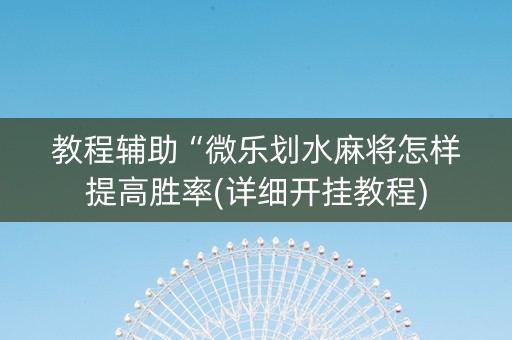 教程辅助“微乐划水麻将怎样提高胜率(详细开挂教程)