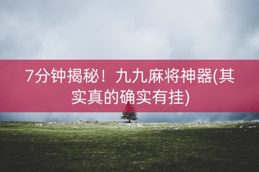 7分钟揭秘！九九麻将神器(其实真的确实有挂)