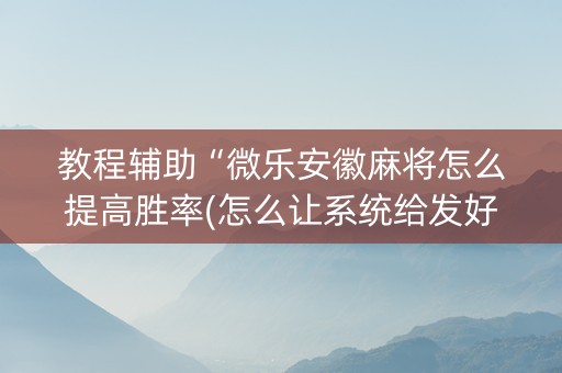 教程辅助“微乐安徽麻将怎么提高胜率(怎么让系统给发好牌)