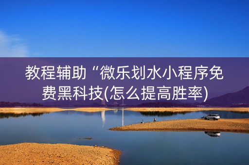 教程辅助“微乐划水小程序免费黑科技(怎么提高胜率)