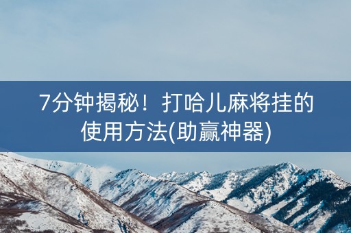 7分钟揭秘！打哈儿麻将挂的使用方法(助赢神器)