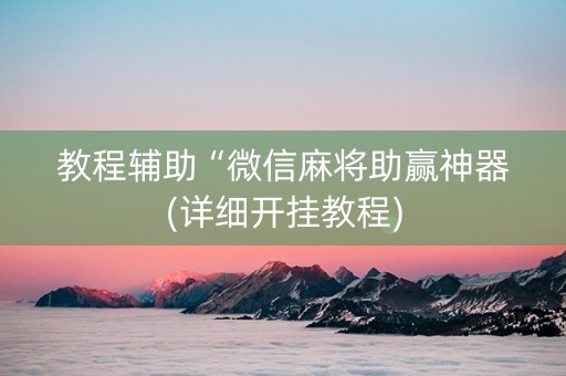 教程辅助“微信麻将助赢神器(详细开挂教程)