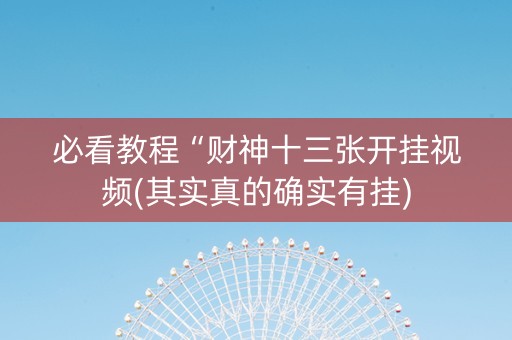 必看教程“财神十三张开挂视频(其实真的确实有挂)