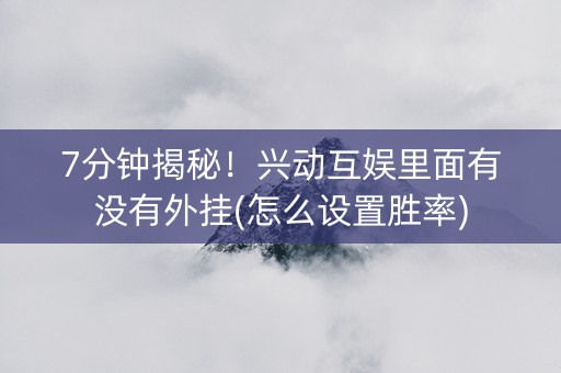 7分钟揭秘！兴动互娱里面有没有外挂(怎么设置胜率)