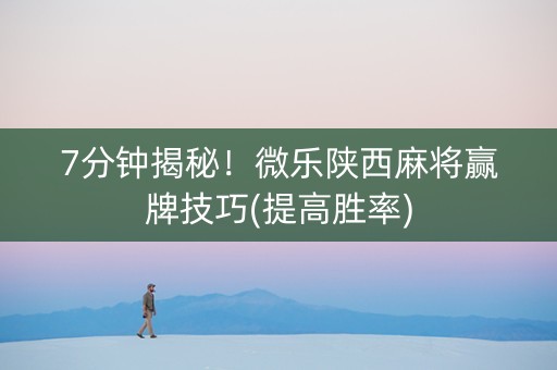 7分钟揭秘！微乐陕西麻将赢牌技巧(提高胜率)