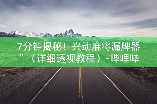 7分钟揭秘！兴动麻将漏牌器”（详细透视教程）-哔哩哔哩