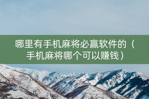 哪里有手机麻将必赢软件的（手机麻将哪个可以赚钱）