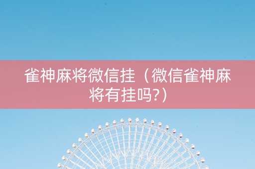 雀神麻将微信挂（微信雀神麻将有挂吗?）