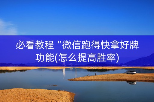必看教程“微信跑得快拿好牌功能(怎么提高胜率)