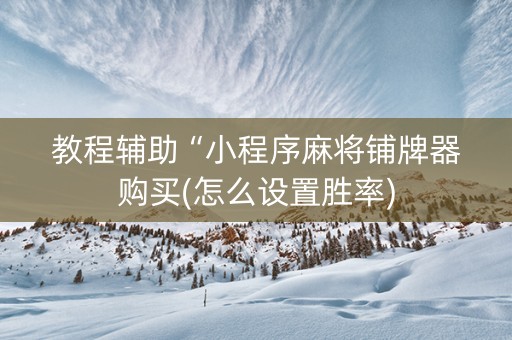 教程辅助“小程序麻将铺牌器购买(怎么设置胜率)