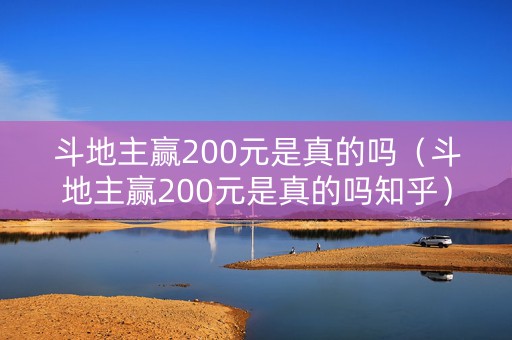斗地主赢200元是真的吗（斗地主赢200元是真的吗知乎）